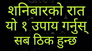 शनिबारको रात यो १ उपाय गर्नुस् । सब ठिक हुन्छ । Best Solution