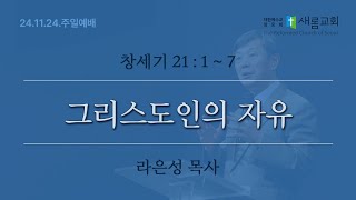 그리스도인의 자유 (창세기 21:1~7) - 24년 11월 24일 - 라은성 목사