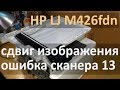 HP M426fdn — сдвиг изображения при копировании, ошибка сканера 13