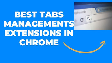 Best Tabs Management Extension for Your Chrome Browser