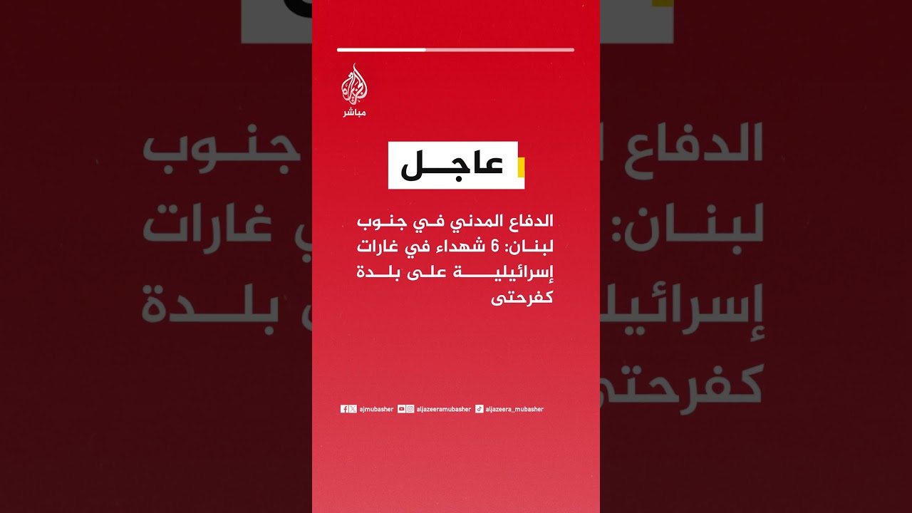 عاجل | الدفاع المدني في جنوب لبنان: 6 شهداء في غارات إسرائيلية على بلدة كفرحتى