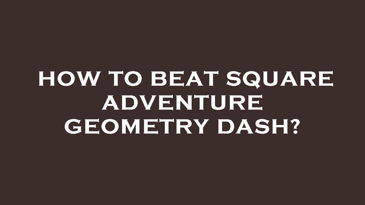 How to beat square adventure geometry dash?