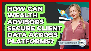 How Can Wealth Advisors Secure Client Data Across Platforms? - Wealth Advisor Success Hub
