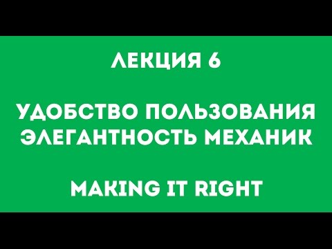 Making It Right. Лекция №6. Удобство пользования и элегантность механик