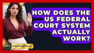 How Does The US Federal Court System Actually Work? - Courtroom Chronicles
