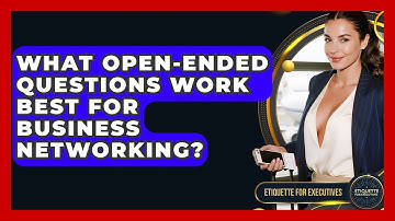 What Open-ended Questions Work Best For Business Networking? - Etiquette for Executives