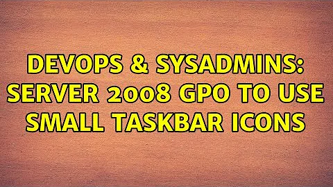 DevOps & SysAdmins: Server 2008 GPO To Use Small Taskbar Icons (2 Solutions!!)