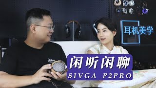 「闲听闲聊vol.3」为了做精品，它差点被收购：聊聊斯唯嘉SIVGA和他家的全新平板耳机P2 PRO
