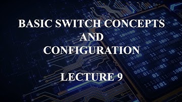 Basic Switch Concepts and Configuration  - Lecture 9