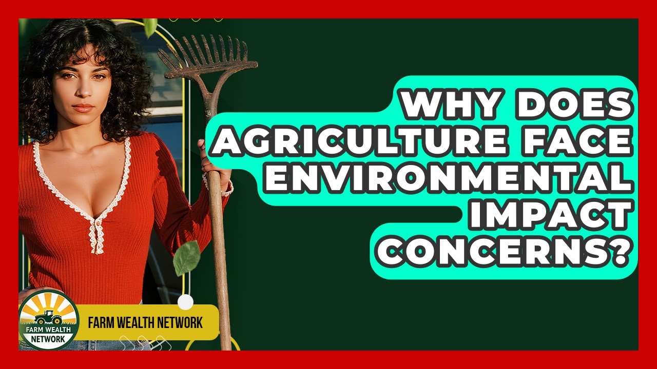 Why Does Agriculture Face Environmental Impact Concerns? - Farm Wealth Network