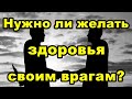 Нужно ли желать здоровья своим врагам? | Эзотерические вопросы