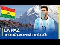 LA PAZ: THỦ ĐÔ CAO NHẤT THẾ GIỚI, SIÊU SAO CŨNG KHÔNG THỞ NỔI