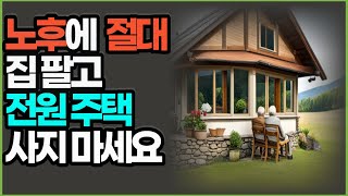 절대로 있는 집 팔고 전원주택 짓지도, 사지도 마세요ㅣ노후에 '이런 집'은 폭망합니다ㅣ전원생활할때 절대 사면 안되는 집