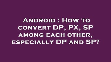 Android : How to convert DP, PX, SP among each other, especially DP and SP?
