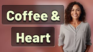 How Much Coffee Is Safe for Your Heart?