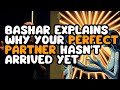 Bashar explains why your perfect partner hasnt arrived yet