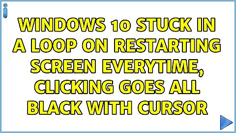 Windows 10 stuck in a loop on Restarting screen everytime, clicking goes all black with cursor