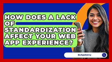 How Does A Lack Of Standardization Affect Your Web App Experience? - Be App Savvy