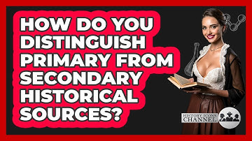How Do You Distinguish Primary From Secondary Historical Sources? - History Icons Channel