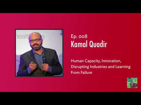 Ep. 8 — Kamal Quadir on Human Capacity, Innovation, Disrupting Industries and Learning From Failure