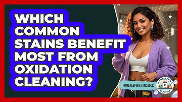 Which Common Stains Benefit Most From Oxidation Cleaning? - Homekeeping Handbook