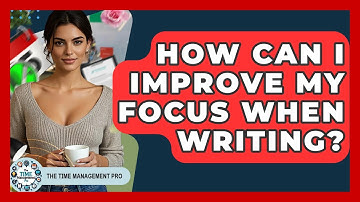 How Can I Improve My Focus When Writing? - The Time Management Pro
