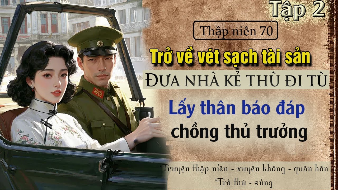Tập 2 : Thập niên 70 trở về vét sạch tài sản đưa nhà kẻ thù đi tù lấy thân báo đáp chồng thủ trưởng