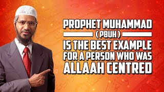 Prophet Muhammad (pbuh) is the Best Example for a Person who was Allah Centred - Dr Zakir Naik
