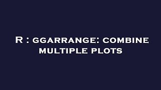 R : ggarrange: combine multiple plots