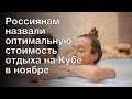 Россиянам назвали оптимальную стоимость отдыха на Кубе в ноябре