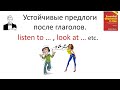 Устойчивые предлоги после глаголов. listen to … / look at … etc.