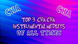 TOP 3 CHA CHA MEDLEYS OF ALL TIMES 😉