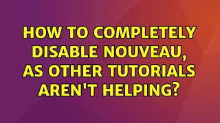 Ubuntu: How to completely disable Nouveau, as other tutorials aren't helping? (2 Solutions!!)