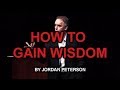 Earning your knowledge  the key to deriving wisdom jordan peterson