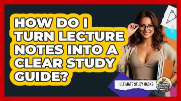 How Do I Turn Lecture Notes Into A Clear Study Guide? - Ultimate Study Hacks