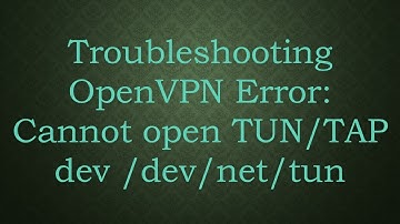 Troubleshooting OpenVPN Error: Cannot open TUN/TAP dev /dev/net/tun