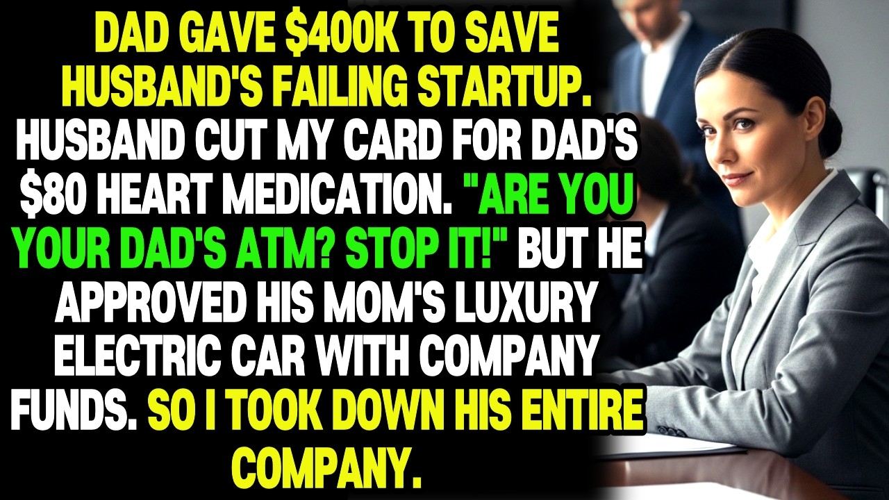 DAD GAVE $400K TO SAVE HUSBAND'S FAILING STARTUP.  HUSBAND CUT MY CARD FOR DAD'S $80 HEART...