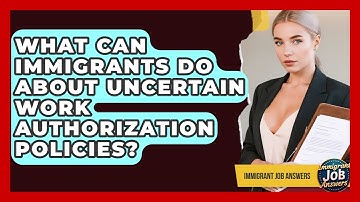 What Can Immigrants Do About Uncertain Work Authorization Policies? - Immigrant Job Answers
