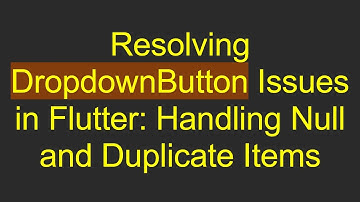 Resolving DropdownButton Issues in Flutter: Handling Null and Duplicate Items