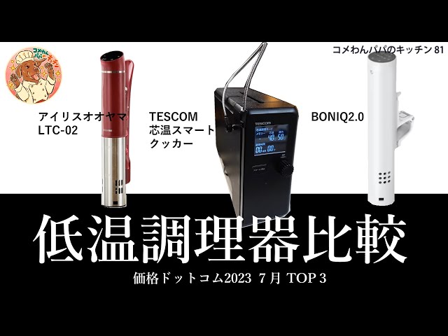 【低温調理器比較 ＆ おすすめ】価格ドットコム 2023 7月 TOP３：アイリスオオヤマLTC-02 vs BONIQ2.0 vs  TESCOM芯温スマートクッカー