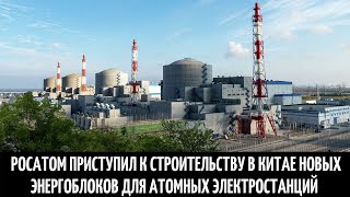 Росатом приступил к строительству в Китае новых энергоблоков для атомных электростанций