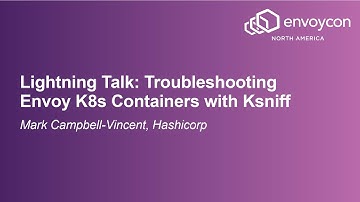 Lightning Talk: Troubleshooting Envoy K8s Containers with Ksniff - Mark Campbell-Vincent, Hashicorp