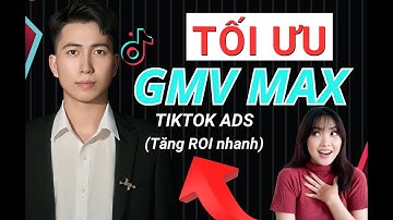 Tối Ưu Quảng Cáo GMV Max TikTok, Giúp Cắn Tiền Nhanh, Tăng ROI