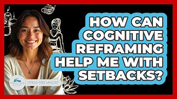How Can Cognitive Reframing Help Me With Setbacks? - Stress Free Mindset