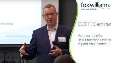 GDPR Seminar Chapter 3: Accountability, Data Protection Officers, Impact Assessments - Fox Williams
