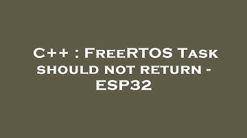 C++ : FreeRTOS Task should not return - ESP32