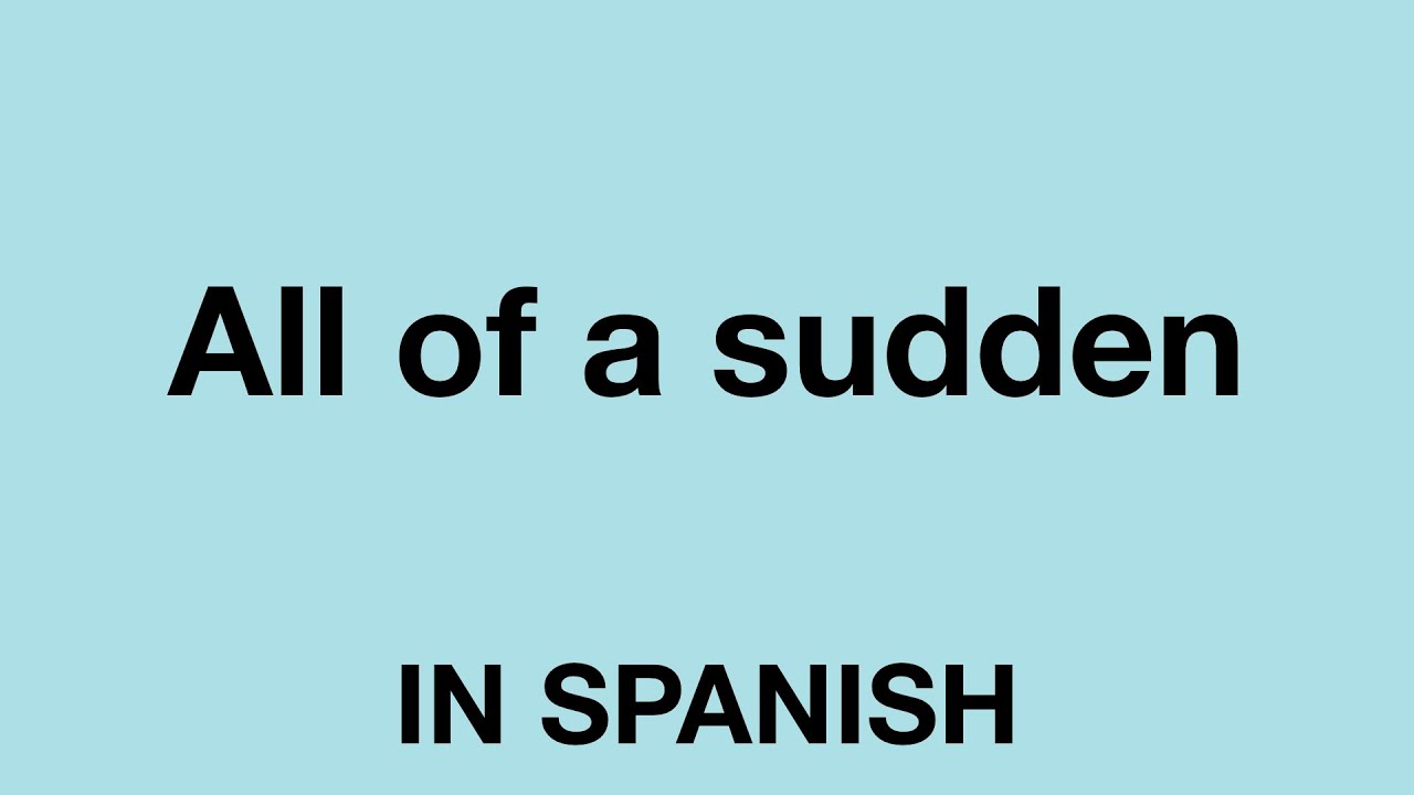 How To Say (All of a sudden) In Spanish - YouTube