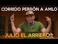 CORRIDO PERRON A ANDRÉS MANUEL LÓPEZ OBRADOR. ''JULIO EL ARRIERO''