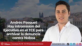 Andrés Pasquel | Hay intromisión del Ejecutivo en el TCE para archivar la denuncia contra Noboa