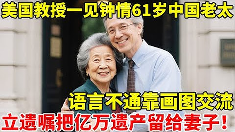 美国教授一见钟情61岁中国老太,语言不通靠画图交流,立遗嘱把亿万遗产全部留给妻子【法制故事】